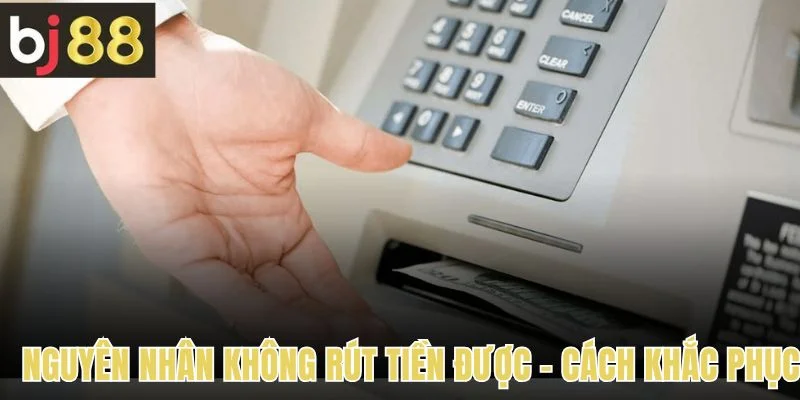 Các nguyên nhân không thể rút tiền được và cách khắc phục