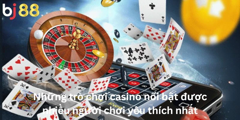 Casino 2 Những trò chơi casino nổi bật được nhiều người chơi yêu thích nhất